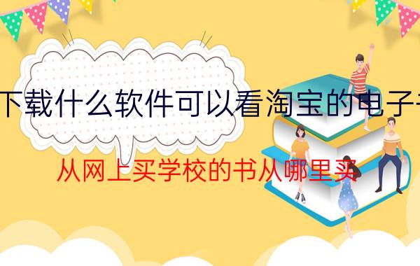 下载什么软件可以看淘宝的电子书 从网上买学校的书从哪里买？